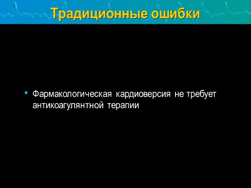 Традиционные ошибки Фармакологическая кардиоверсия не требует антикоагулянтной терапии
